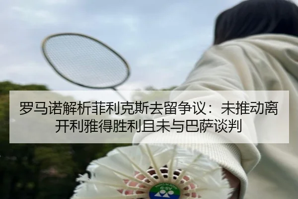 罗马诺解析菲利克斯去留争议:未推动离开利雅得胜利且未与巴萨谈判 | mksports